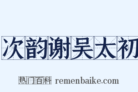 次韵谢吴太初是什么意思的图片